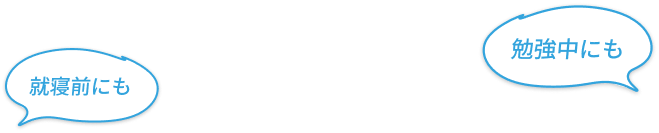 勉強中にも・就寝前にも