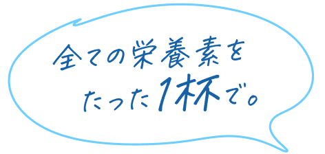 全ての栄養素をたった1杯で。
